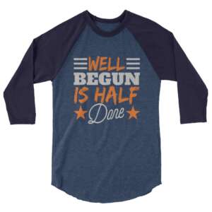 WELL BEGUN IS HALF DONE 3/4 sleeve raglan shirt | NEW BEGINNING | GREAT START | LIFE QUOTE | COMFORTABLE | PRE-SHRUNK | JERSEY
