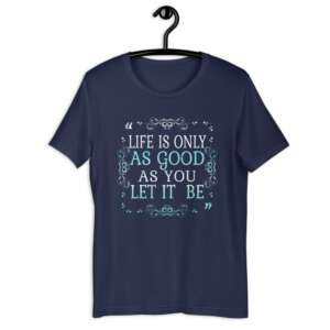 LIFE IS ONLY AS GOOD AS YOU LET IT BE Short-Sleeve Unisex T-Shirt | LIFE QUOTES | BE OPTIMISTIC | THINK POSTIVE | STAY STRONG | SOFT | LIGHT WEIGHT | XS - 5XL SIZES AVAILABLE