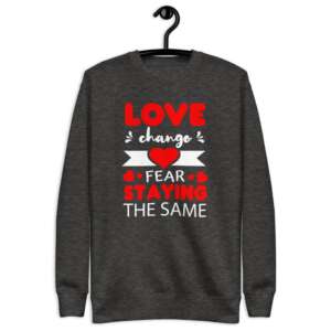 Love & Fear Unisex Fleece Pullover | Love Change | Love Quotes | Hearts | Anniversary Gift | Multiple colors available